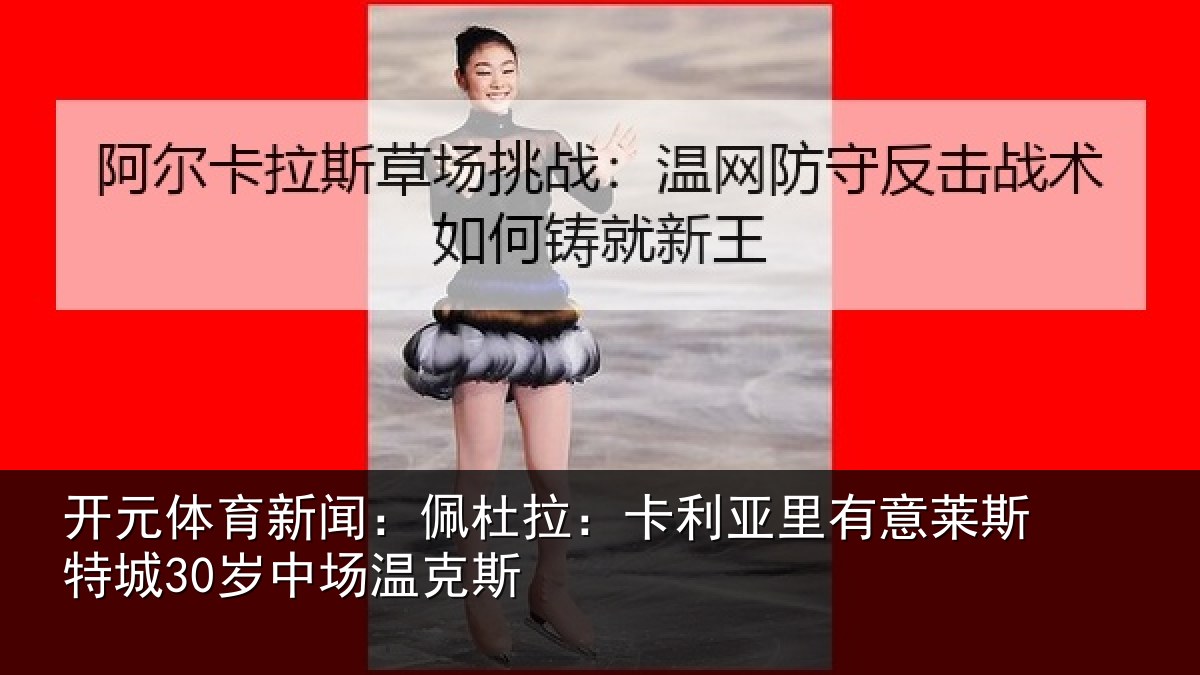 开元体育新闻：佩杜拉：卡利相关情况30岁中场温克斯