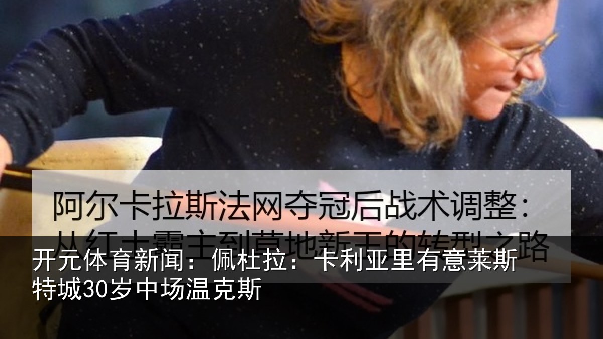 开元体育新闻：佩杜拉：卡利亚里有意莱斯特城30岁中场温克斯