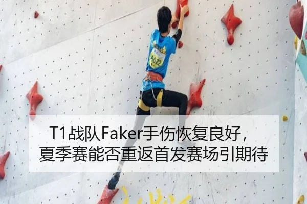 T1战队Faker手伤恢复良好，夏季赛能否重返首发赛场引期待