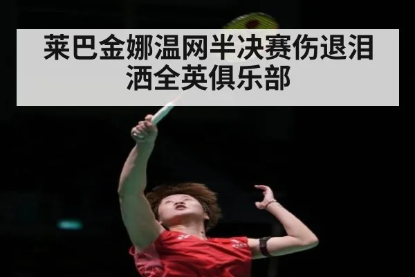 莱巴金娜温网半决赛伤退泪洒全英俱乐部