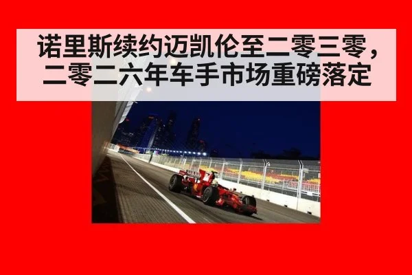 诺里斯续约迈凯伦至二零三零，二零二六年车手市场重磅落定